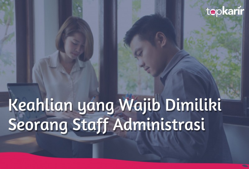 Keahlian Yang Wajib Dimiliki Seorang Staff Administrasi Topkarir Com