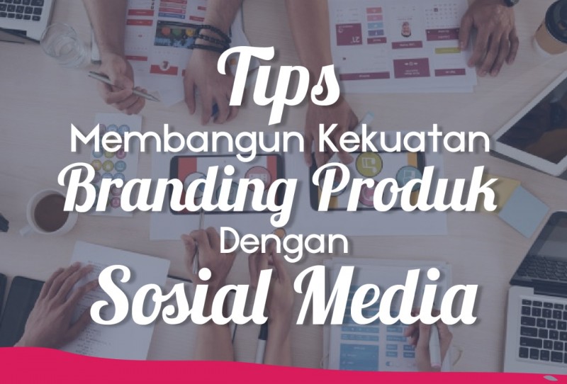 Tips Membangun Kekuatan Branding Produk Dengan Sosial Media | TopKarir.com